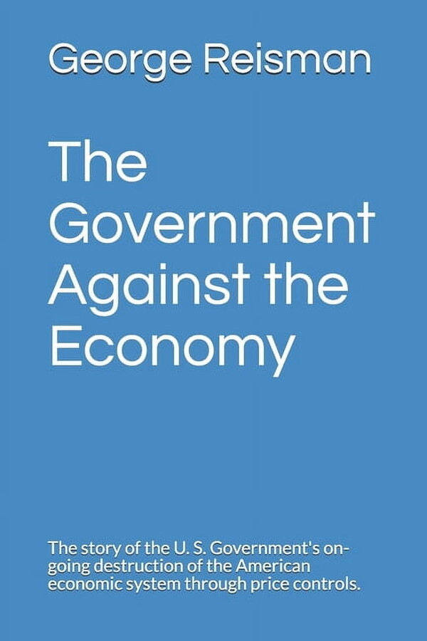 The Government Against the Economy: The story of the U. S. Government's on-going destruction of the (Paperback) by William Simon, George Reisman
