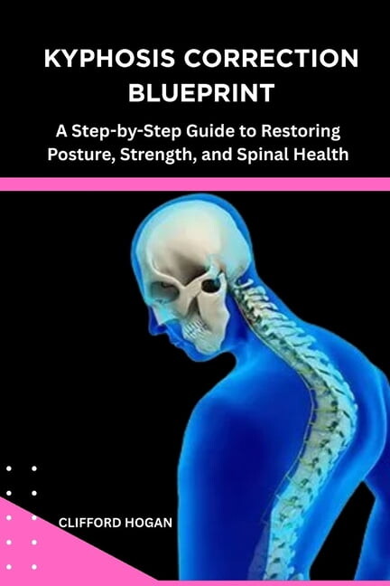Kyphosis Correction Blueprint: A Step-by-Step Guide to Restoring Posture, Strength, and Spinal Health, (Paperback)
