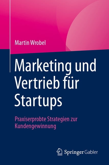 Marketing Und Vertrieb FÃ¼r Startups: Praxiserprobte Strategien Zur Kundengewinnung, (Paperback)