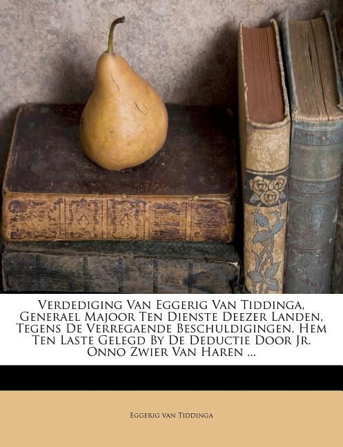 Verdediging Van Eggerig Van Tiddinga, Generael Majoor Ten Dienste Deezer Landen, Tegens de Verregaende Beschuldigingen, Hem Ten Laste Gelegd by de Deductie Door Jr. Onno Zwier Van Haren ... (Paperback)