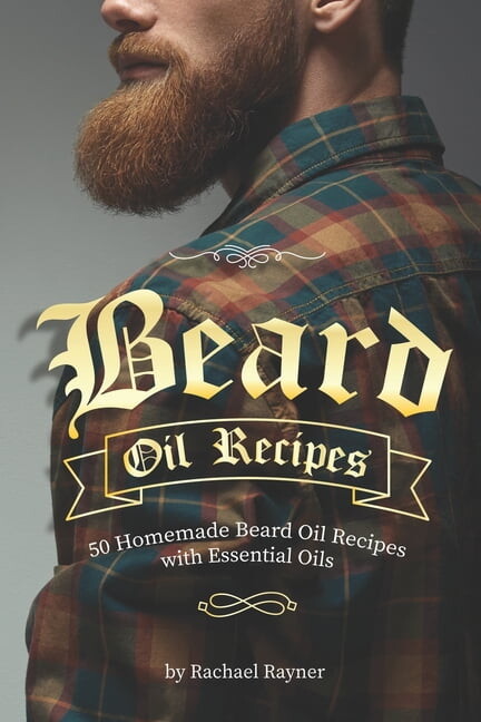 Beard Oil Recipes: 50 Homemade Beard Oil Recipes with Essential Oils (Paperback) by Rachael Rayner