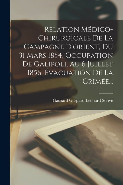 Relation MÃ©dico-chirurgicale De La Campagne D'orient, Du 31 Mars 1854, Occupation De Galipoli, Au 6 Juillet 1856, Ã, (Paperback)