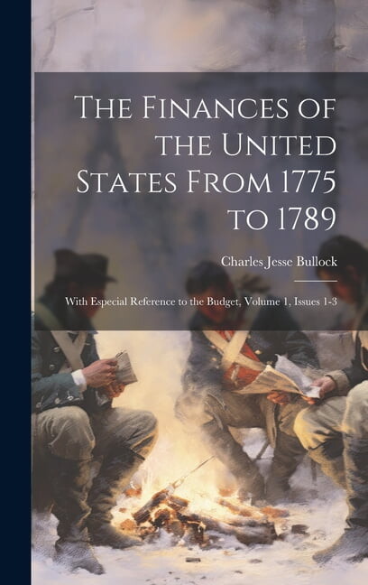 The Finances of the United States From 1775 to 1789 : With Especial Reference to the Budget, Volume 1, issues 1-3 (Hardcover)