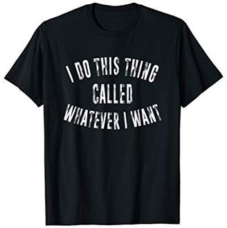 I Do This Thing Called Whatever I Want T-Shirt
