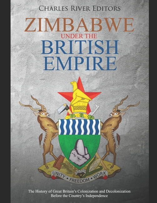 Zimbabwe under the British Empire: The History of Great Britain's Colonization and Decolonization (Paperback) by Charles River