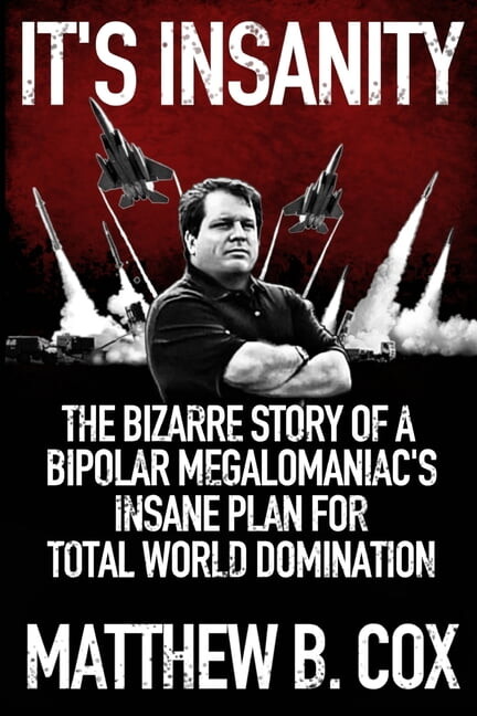 It's Insanity: The Bizarre Story of a Bipolar Megalomaniac's Insane Plan for Total World Domination (Paperback) by Matthew B Cox