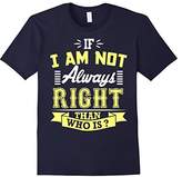Thumbnail for your product : If I Am Not Always Right Than Who Is ? T-Shirt