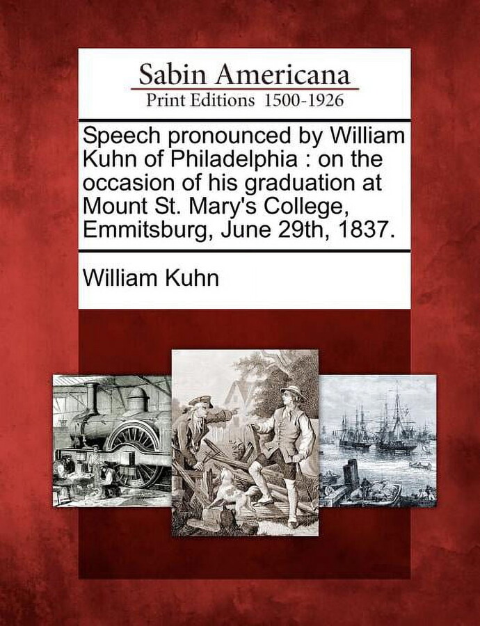 Speech Pronounced by William Kuhn of Philadelphia : On the Occasion of His Graduation at Mount St. Mary's College, Emmitsburg, June 29th, 1837. (Paperback)