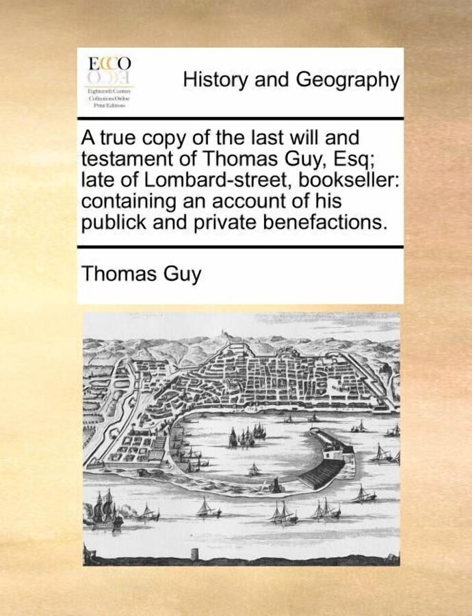 A True Copy of the Last Will and Testament of Thomas Guy, Esq; Late of Lombard-Street, Bookseller: Containing an Account of His Publick and Private Be Paperback
