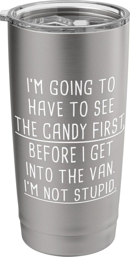 Let Me See The Candy Before I Get In Van Not Stupi I Have to See Candy Before I Get in Van Not Stupid Stainless Steel Insulated Tumbler