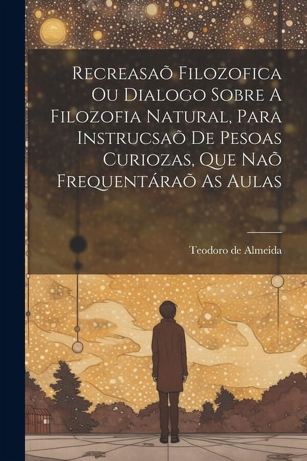 Recreasaõ Filozofica Ou Dialogo Sobre A Filozofia Natural, Para Instrucsaõ De Pesoas Curiozas, Que Naõ Frequentáraõ As Aulas (Paperback)