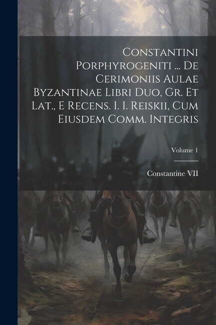 Constantini Porphyrogeniti ... De Cerimoniis Aulae Byzantinae Libri Duo, Gr. Et Lat., E Recens. I. I. Reiskii, Cum Eiusdem Comm. Integris; Volume 1 (Paperback)