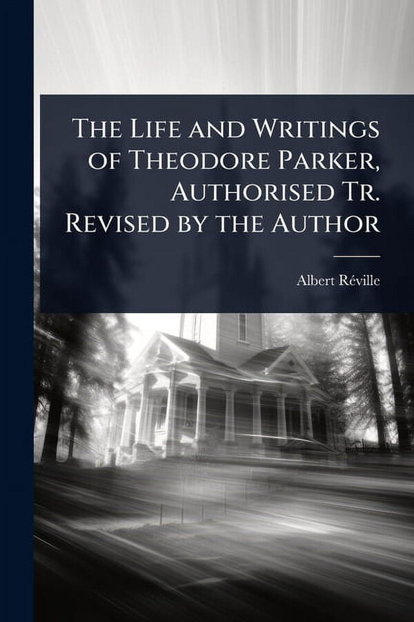 The Life and Writings of Theodore Parker, Authorised Tr. Revised by the Author, (Paperback)