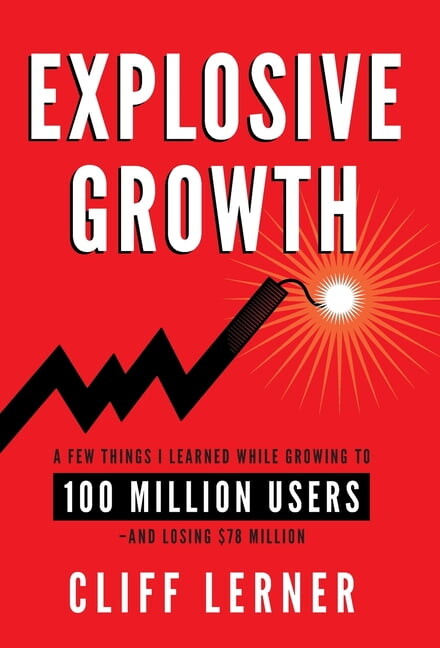 Explosive Growth: A Few Things I Learned While Growing To 100 Million Users - And Losing $78 Million (Hardcover)