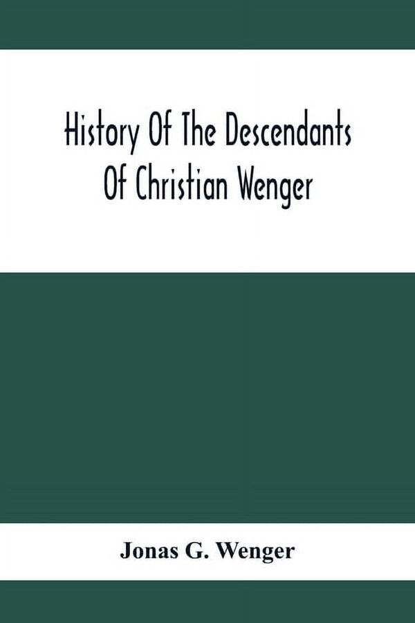 History Of The Descendants Of Christian Wenger Who Emigrated From Europe To Lancaster County, Pa., In 1727, And A Comple, (Paperback)
