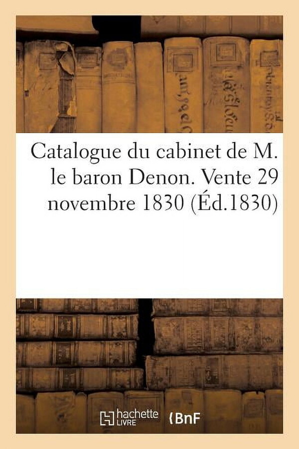Catalogue Des Tableaux, Dessins, Aquarelles, Miniature Et Recueils Lithographiques : Composant Le Cabinet de M. Le Baron Denon. Vente 29 Novembre 1830 (Paperback)