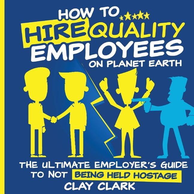 How to Hire Quality Employees On The Planet Earth The Ultimate Employer's Guide To Not Being Held Hostage (Paperback)