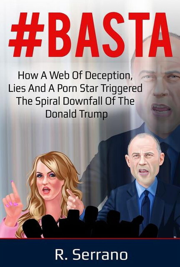 BASTA: How a Web of Deception, Lies, and a Porn Star Triggered the Spiral Downfall of the Donald Trump Paperback 1732558205 9781732558205 R Serrano