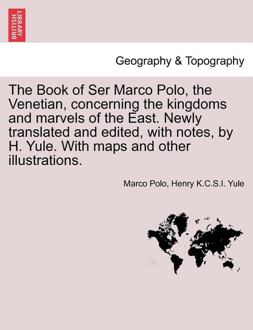 The Book of Ser Marco Polo, the Venetian, concerning the kingdoms and marvels of the East. Newly translated and edited, with notes, by H. Yule. With maps and other illustrations. (Paperback)