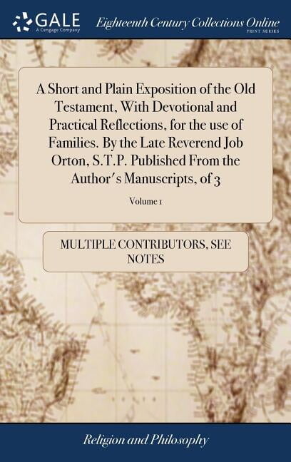 A Short and Plain Exposition of the Old Testament, With Devotional and Practical Reflections, for the use of Families. By the Late Reverend Job Orton, S.T.P. Published From the Author's Manuscripts, o