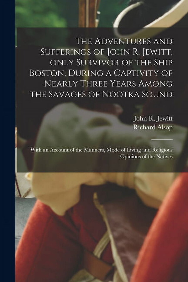 The Adventures and Sufferings of John R. Jewitt, Only Survivor of the Ship Boston, During a Captivity of Nearly Three Years Among the Savages of Nootka Sound [microform] (Paperback)