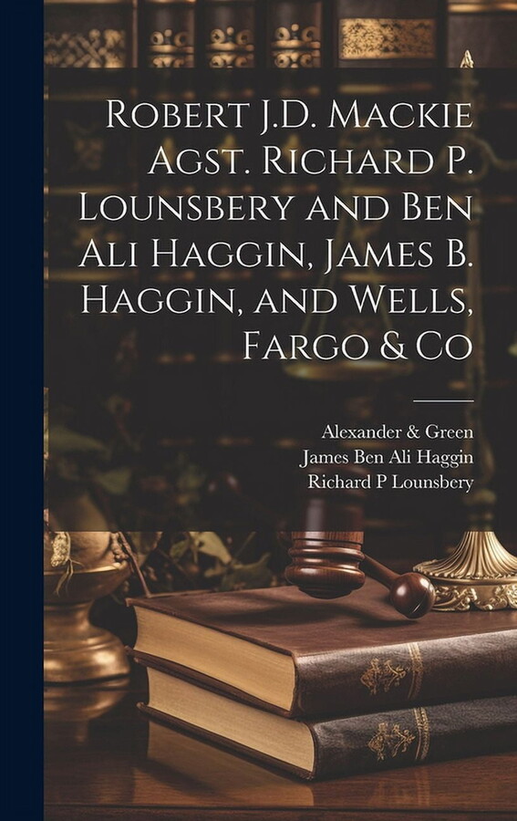 Robert J.D. Mackie Agst. Richard P. Lounsbery and Ben Ali Haggin, James B. Haggin, and Wells, Fargo & Co (Hardcover)