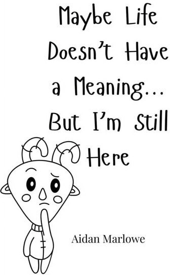Maybe Life Doesn't Have a Meaning... But I'm Still Here, (Paperback)
