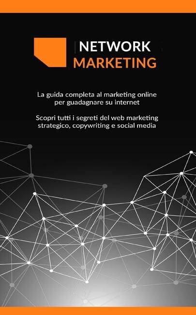 Network Marketing: La guida completa al marketing online per guadagnare su internet Scopri tutti i segreti del web marketing strategico, copywriting e social media (Paperback)