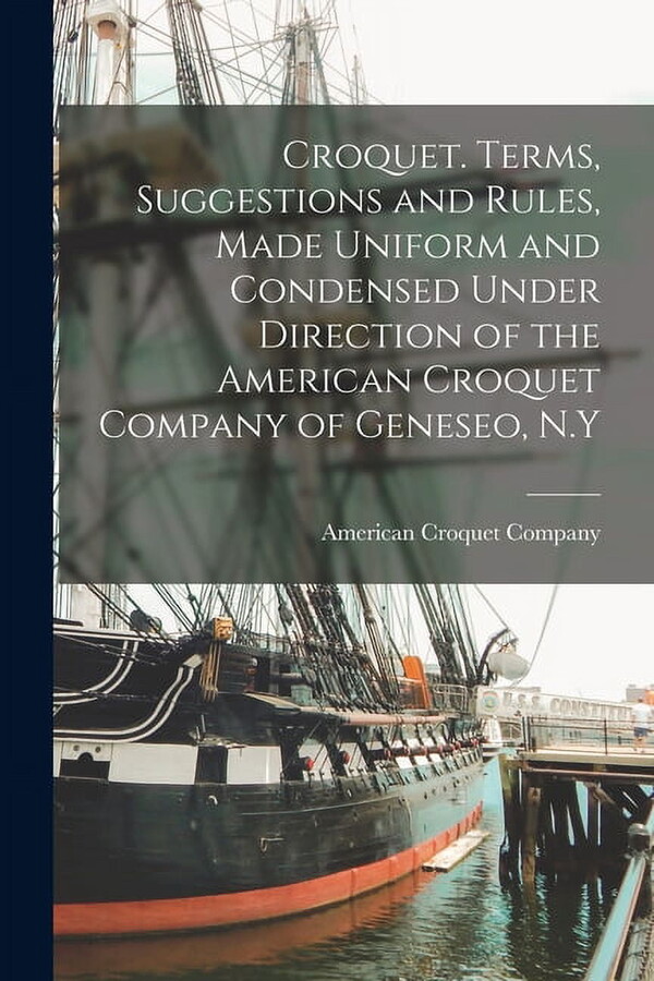 Croquet. Terms, Suggestions and Rules, Made Uniform and Condensed Under Direction of the American Croquet Company of Geneseo, N.Y (Paperback)