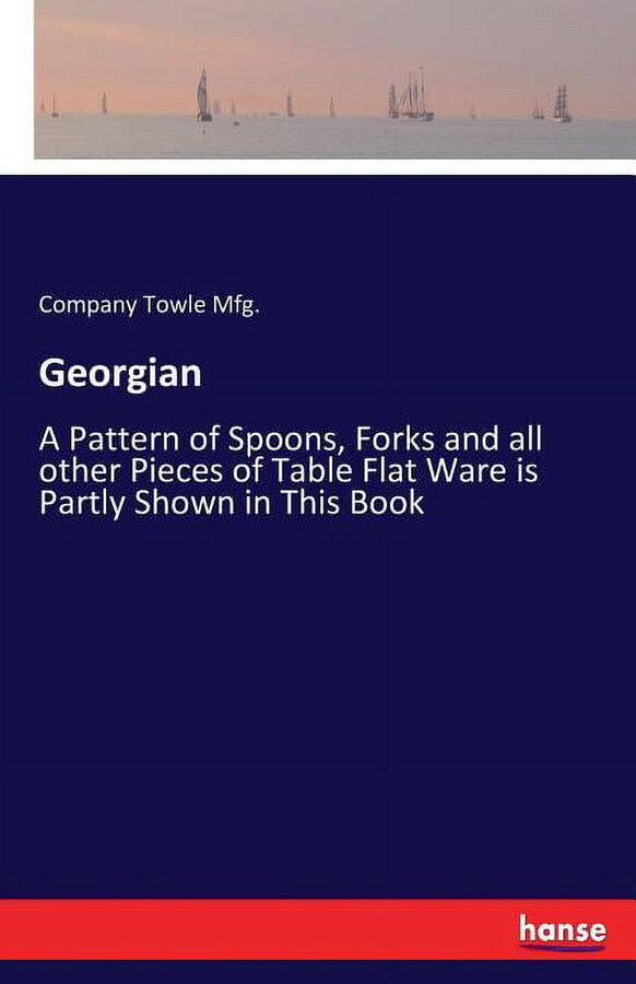 Georgian: A Pattern of Spoons, Forks and all other Pieces of Table Flat Ware is Partly Shown in This Book, (Paperback)