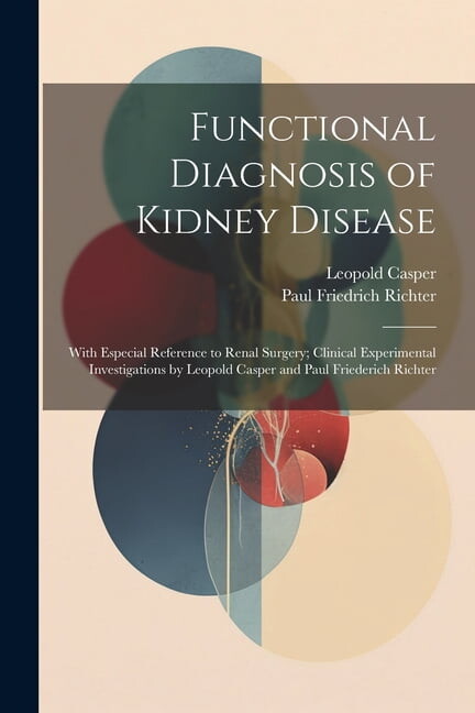 Leopold Casper; Paul Friedrich Richter Functional Diagnosis of Kidney Disease: With Especial Reference to Renal Surgery; Clinical Experimental Investigations by Leopold Casper and Paul Friederich Richter (Paperback)
