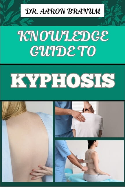 Knowledge Guide to Kyphosis: Essential Manual To Understanding, Managing, And Treating Spinal Curvature Disorders For Be, (Paperback)