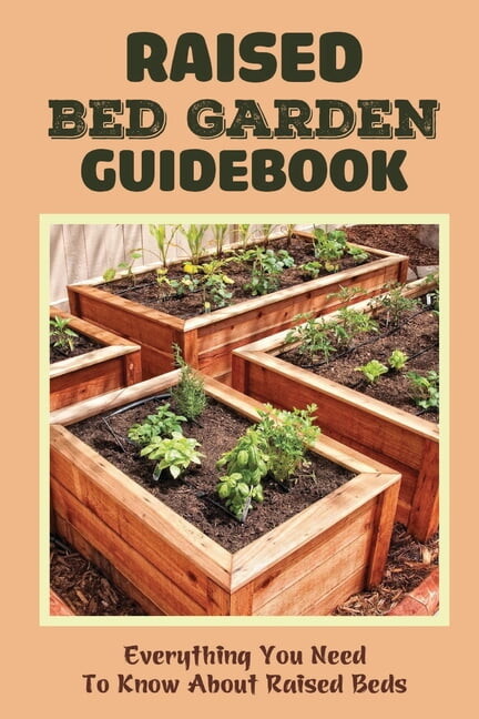 Raised Bed Garden Guidebook: Everything You Need To Know About Raised Beds: How To Build A Raised Garden Bed