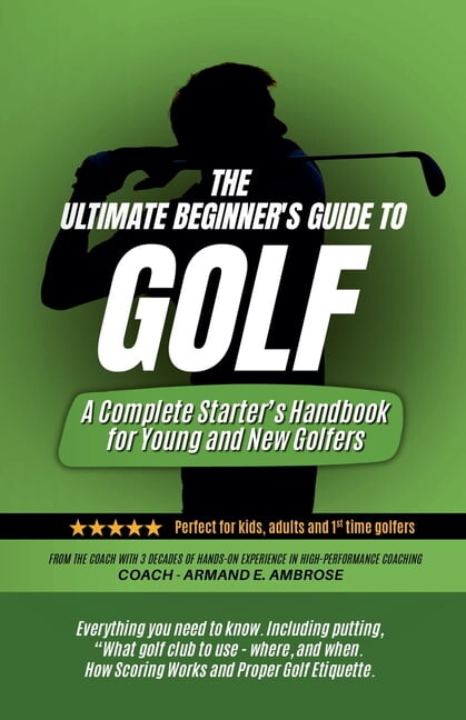 The Ultimate Beginners Guide To Golf: A Complete Starter's Handbook for Young and New Golfers, (Paperback)