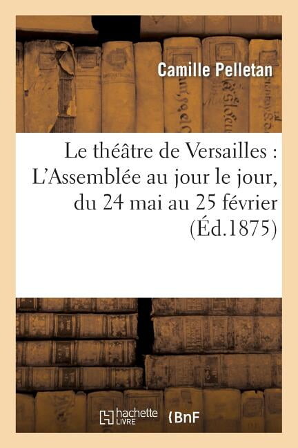 Litterature: Le Théâtre de Versailles: l'Assemblée Au Jour Le Jour, Du 24 Mai Au 25 Février (Paperback)