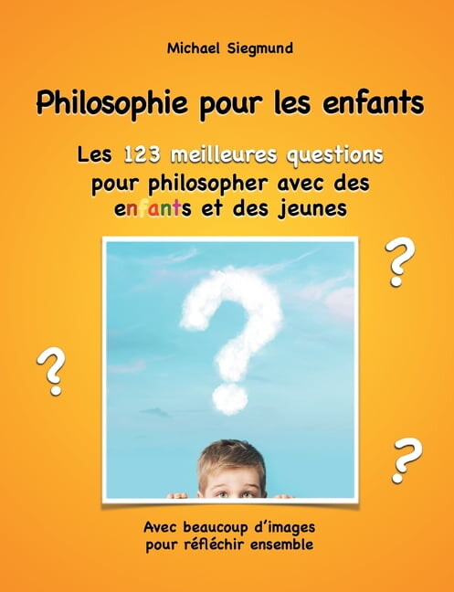 Philosophie pour les enfants. Les 123 meilleures questions pour philosopher avec des enfants et des jeunes : Avec beaucoup d'images pour réfléchir ensemble (Paperback)