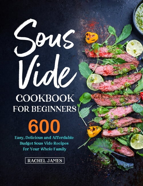 Sous Vide Cookbook for Beginners: 600 Easy, Delicious and Affordable Budget Sous Vide Recipes for Your Whole Family, (Paperback)