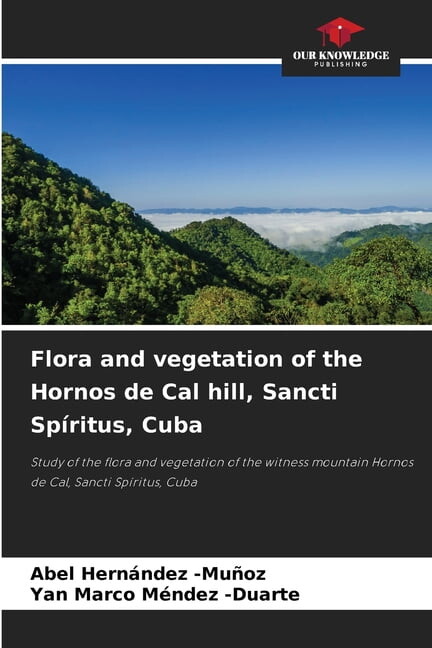 Flora and vegetation of the Hornos de Cal hill, Sancti SpÃritus, Cuba, (Paperback)