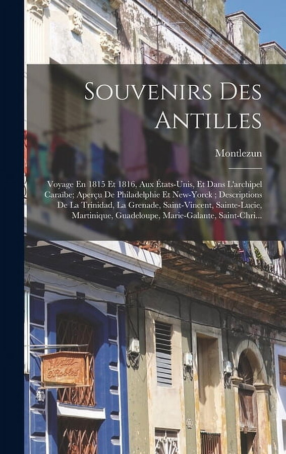 Souvenirs Des Antilles: Voyage En 1815 Et 1816, Aux États-Unis, Et Dans L'archipel Caraïbe; Aperçu De Philadelphie Et New-Yorck; Descriptions De La Trinidad, La Grenade, Saint-Vincent, Sainte-Lucie, M
