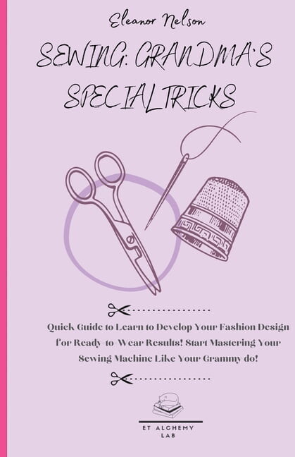 Sewing as Your Grandma for All the Famil Sewing: Quick Guide to Learn to Develop Your Fashion Design for Ready-To-Wear Results! Start Mastering Your Sewing Machi, Book 2, (Paperback)