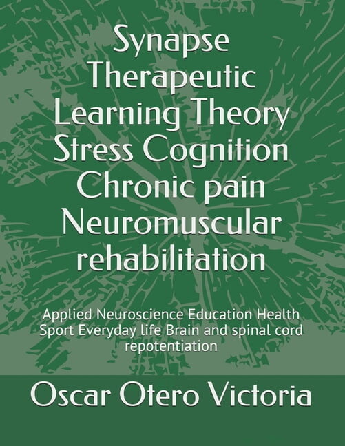 Educación en Salud y Sinapsisterapéutica Neurociencias Comunicación Sociocultura Dolor Crónico y Reh: Synapse Therapeutic Learning Theory Stress Cognition Chronic pain Neuromuscular rehabilitation : Applied Neuroscience Education Health Sport Everyday life Brain and spinal cord repotentiation (Series #2) (Paperback)