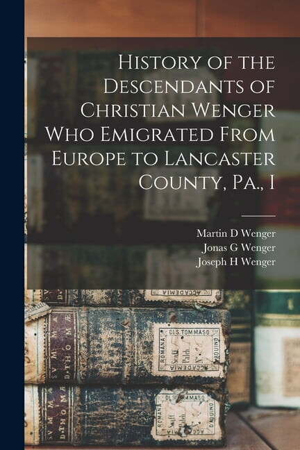 History of the Descendants of Christian Wenger who Emigrated From Europe to Lancaster County, Pa., I (Paperback)