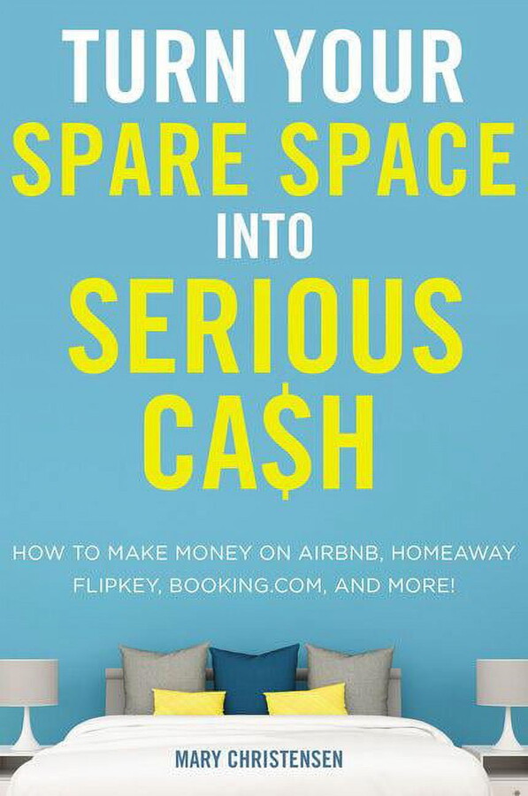 Turn Your Spare Space Into Serious Cash: How to Make Money on Airbnb, Homeaway, Flipkey, Booking.Com, and More! (Paperback)