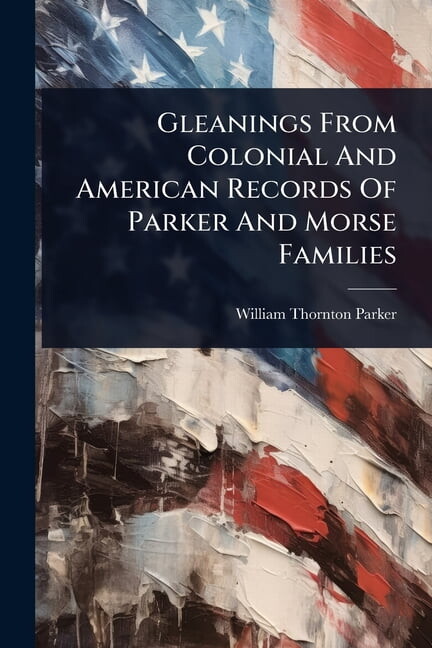 Gleanings From Colonial And American Records Of Parker And Morse Families, (Paperback)