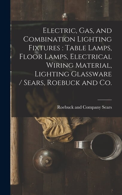 Electric, Gas, and Combination Lighting Fixtures : table Lamps, Floor Lamps, Electrical Wiring Material, Lighting Glassware / Sears, Roebuck and Co. (Hardcover)