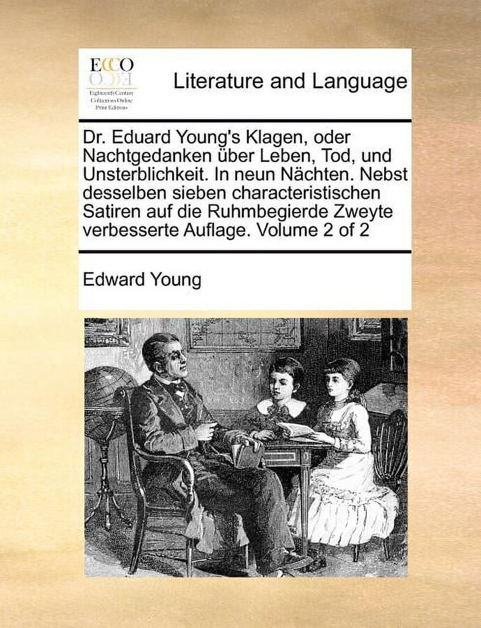 Dr. Eduard Young's Klagen, Oder Nachtgedanken Uber Leben, Tod, Und Unsterblichkeit. in Neun Nachten. Nebst Desselben Sieben Characteristischen Satiren Auf Die Ruhmbegierde Zweyte Verbesserte Auflage.