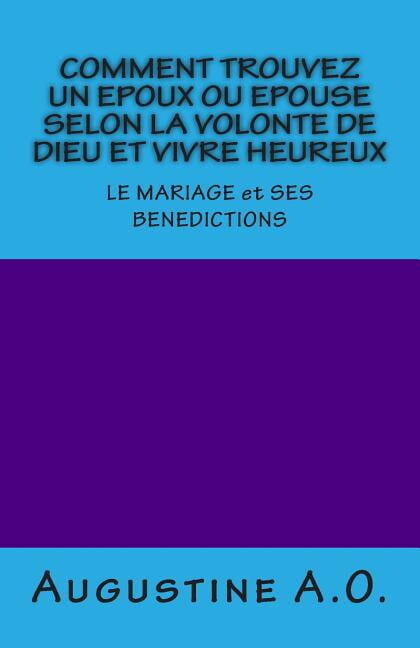 Comment Trouvez Un Epoux Ou Epouse Selon La Volonte de Dieu Et Vivre Heureux : Le Mariage Et Ses Benedictions
