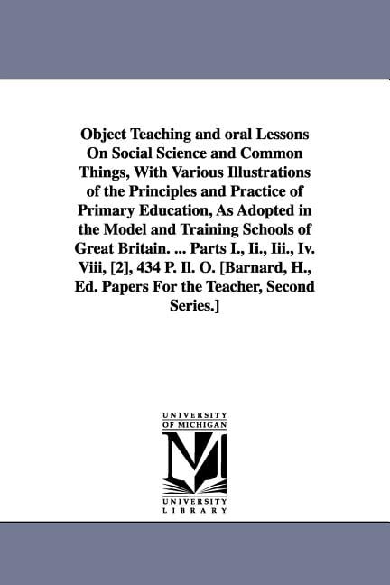 Object Teaching and oral Lessons On Social Science and Common Things, With Various Illustrations of the Principles and Practice of Primary Education, As Adopted in the Model and Training Schools of Gr