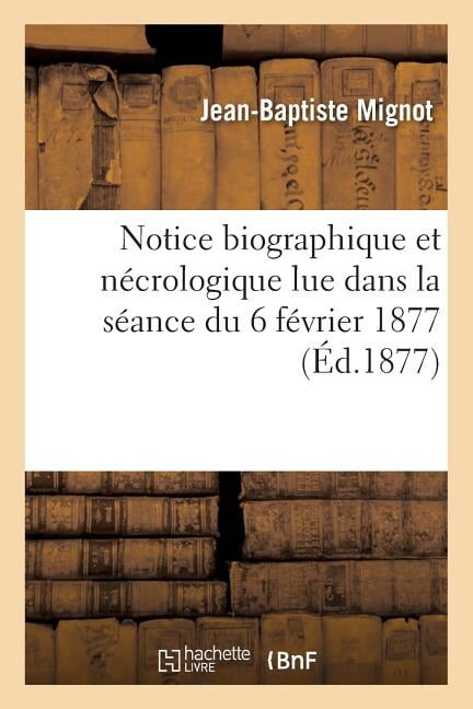 Histoire: Notice Biographique Et Nécrologique Lue Par M. Jean-Baptiste Mignot, Secrétaire Du Conseil (Paperback)