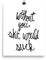 Thumbnail for your product : Mr. Kate Without You, Sh*t Would Suck Art Print